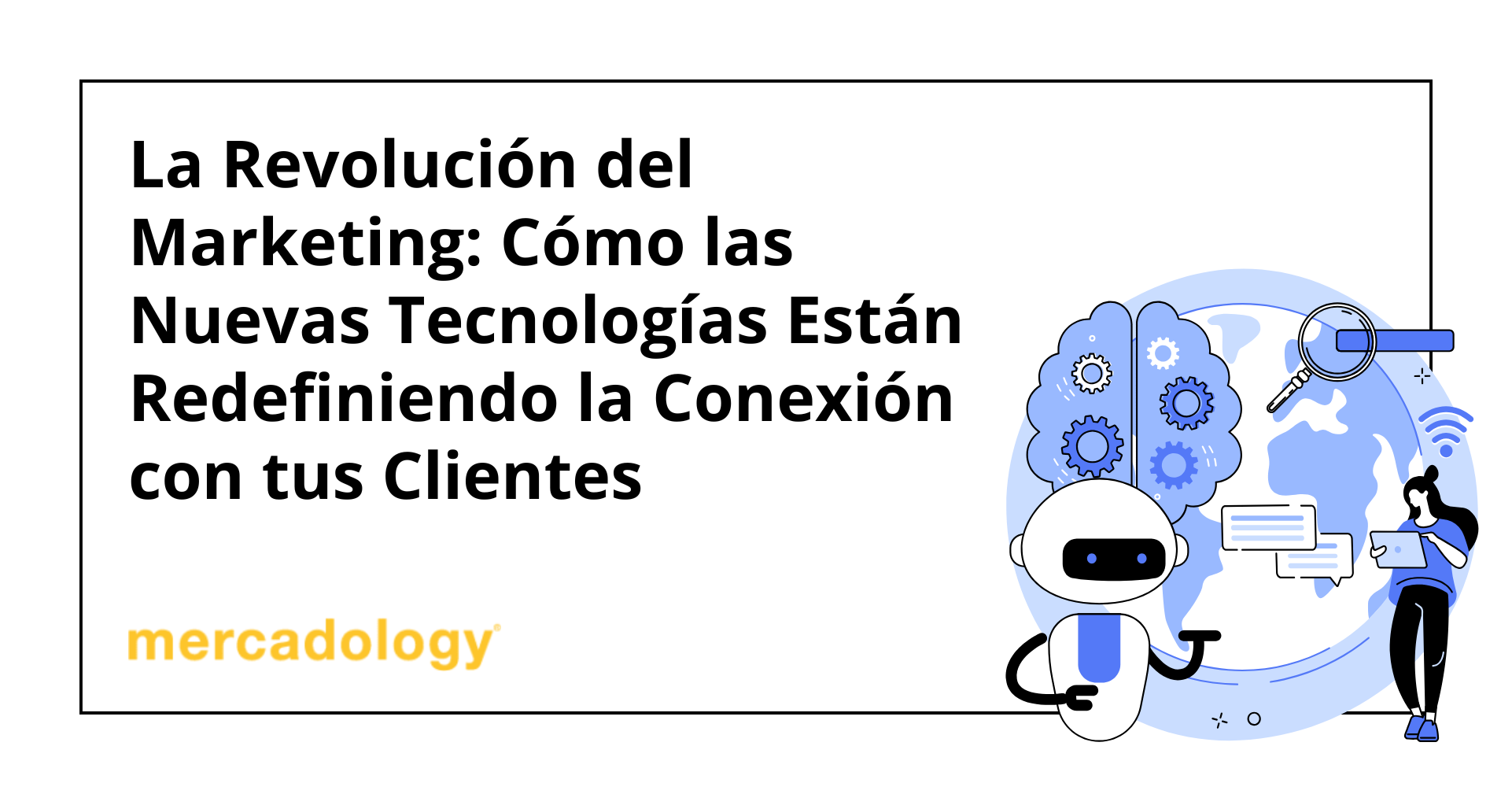 La Revolución del Marketing: Cómo las Nuevas Tecnologías Están Redefiniendo la Conexión con tus Clientes